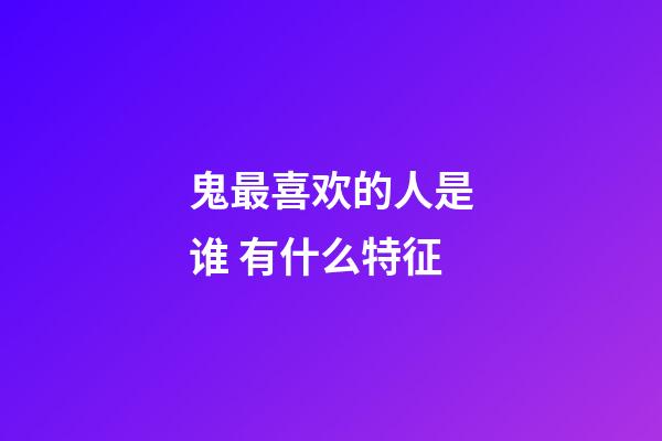 鬼最喜欢的人是谁 有什么特征